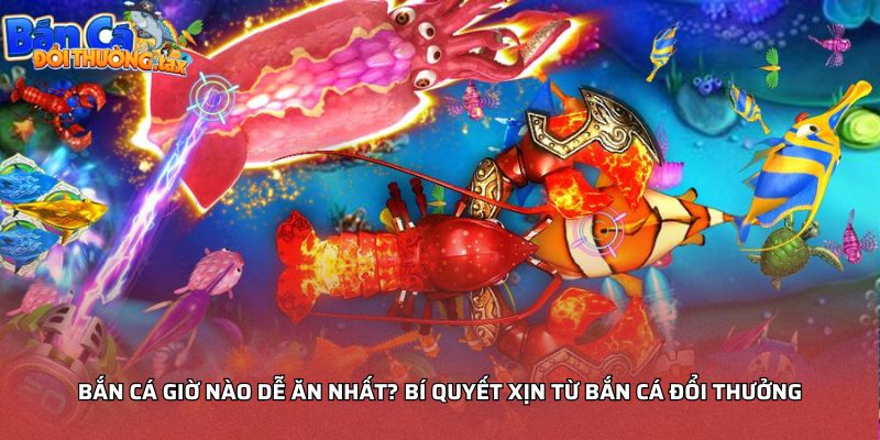 Bắn cá giờ nào dễ ăn nhất