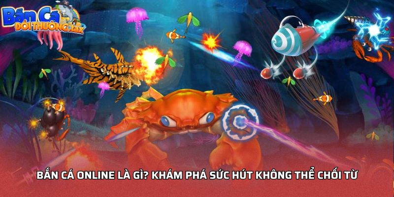 Bắn cá online là gì? Khám phá sức hút không thể chối từ