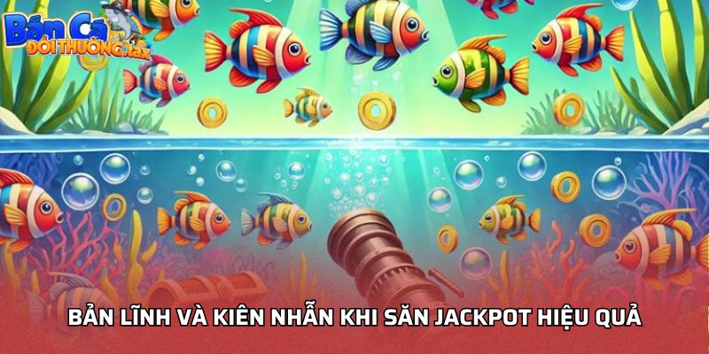 Bản lĩnh và kiên nhẫn khi săn jackpot hiệu quả