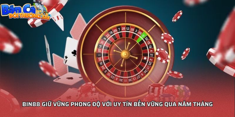 Bin88 giữ vững phong độ với uy tín bền vững qua năm tháng