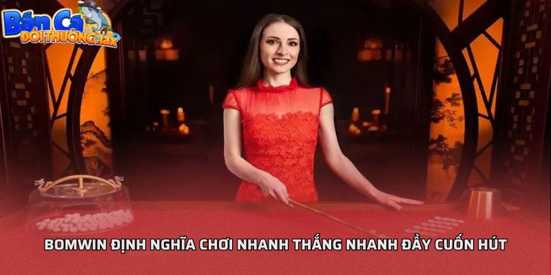 Bomwin định nghĩa chơi nhanh thắng nhanh đầy cuốn hút