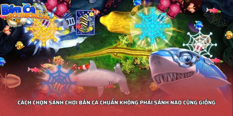 Cách chọn sảnh chơi bắn cá chuẩn không phải sảnh nào cũng giống