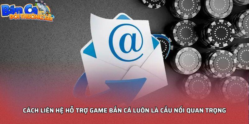 Cách liên hệ hỗ trợ game bắn cá luôn là cầu nối quan trọng