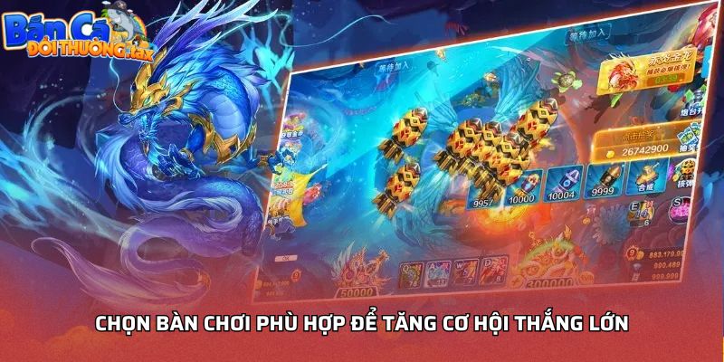 Chọn bàn chơi phù hợp để tăng cơ hội thắng lớn