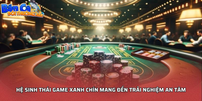 Hệ sinh thái game xanh chín mang đến trải nghiệm an tâm
