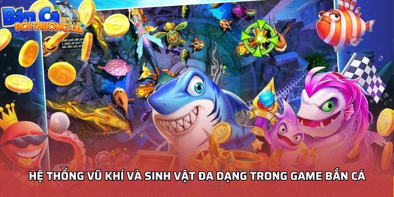 Hệ thống vũ khí và sinh vật đa dạng trong game bắn cá