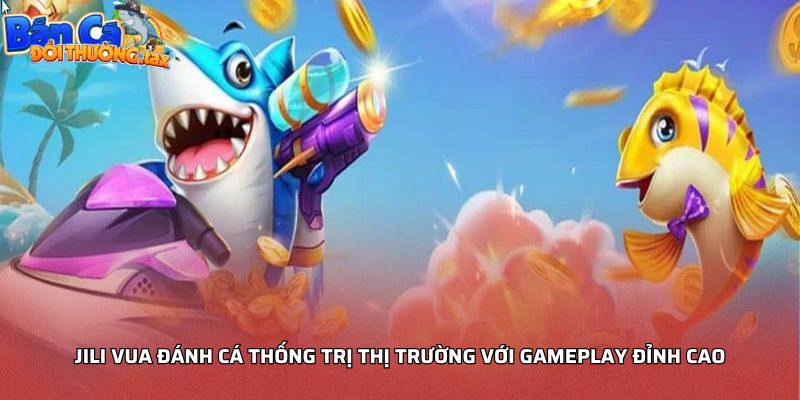 JILI Vua đánh cá thống trị thị trường với gameplay đỉnh cao
