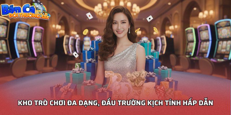Kho trò chơi đa dạng, đấu trường kịch tính hấp dẫn
