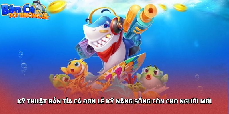 Kỹ thuật bắn tỉa cá đơn lẻ kỹ năng sống còn cho người mới