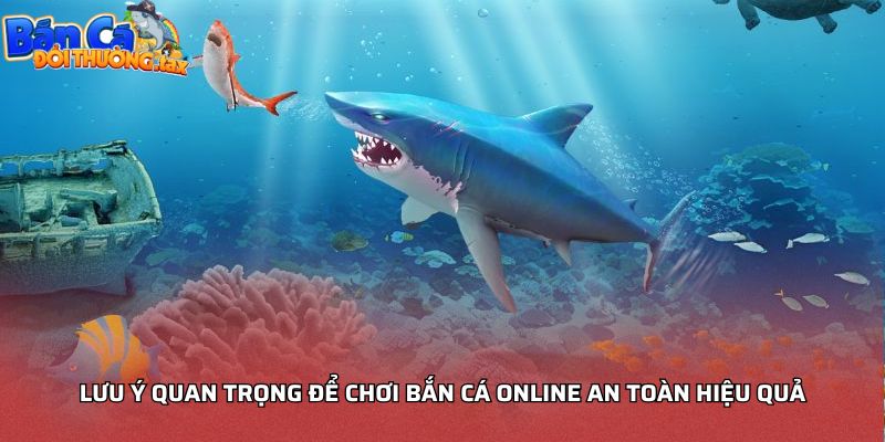 Lưu ý quan trọng giúp chơi bắn cá đổi thưởng an toàn