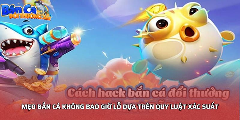 Mẹo bắn cá không bao giờ lỗ dựa trên quy luật xác suất