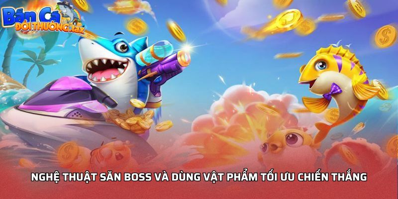 Nghệ thuật săn boss và dùng vật phẩm tối ưu chiến thắng