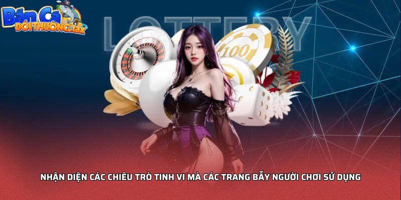 Nhận diện các chiêu trò tinh vi mà các trang bẫy người chơi sử dụng