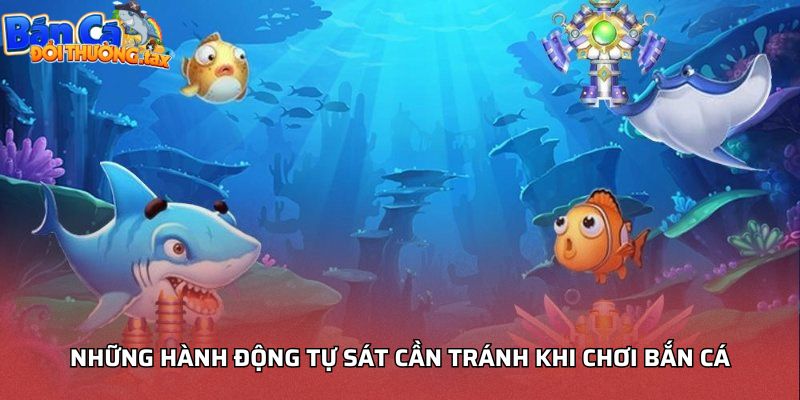 Những hành động tự sát cần tránh khi chơi bắn cá