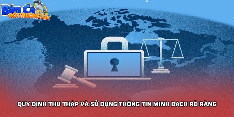 Quy định thu thập và sử dụng thông tin minh bạch rõ ràng