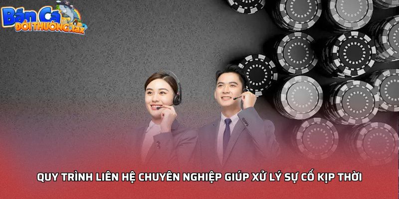 Quy trình liên hệ chuyên nghiệp giúp xử lý sự cố kịp thời