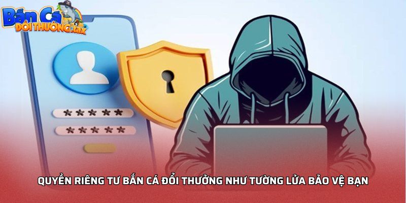 Quyền riêng tư bắn cá đổi thưởng như tường lửa bảo vệ bạn