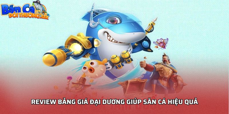 Review bảng giá đại dương giúp săn cá hiệu quả