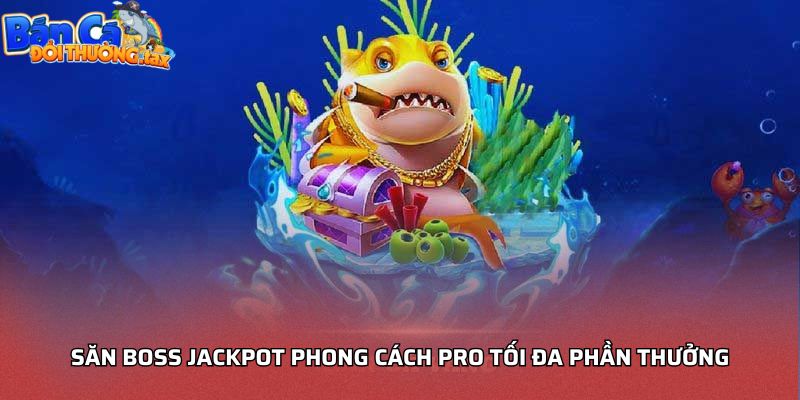 Săn boss Jackpot phong cách pro tối đa phần thưởng