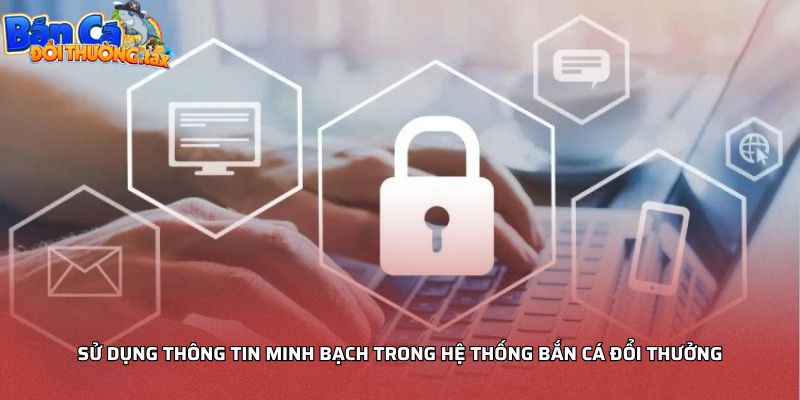 Sử dụng thông tin minh bạch trong hệ thống bắn cá đổi thưởng