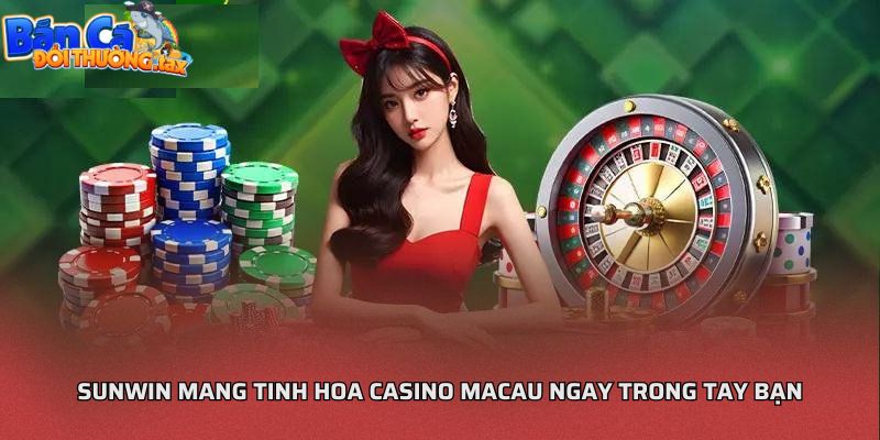 Sunwin mang tinh hoa casino Macau ngay trong tay bạn