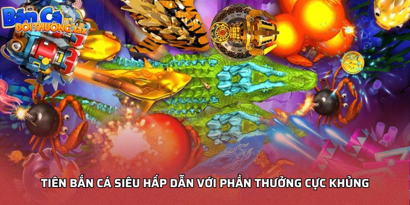 Tiên bắn cá siêu hấp dẫn với phần thưởng cực khủng