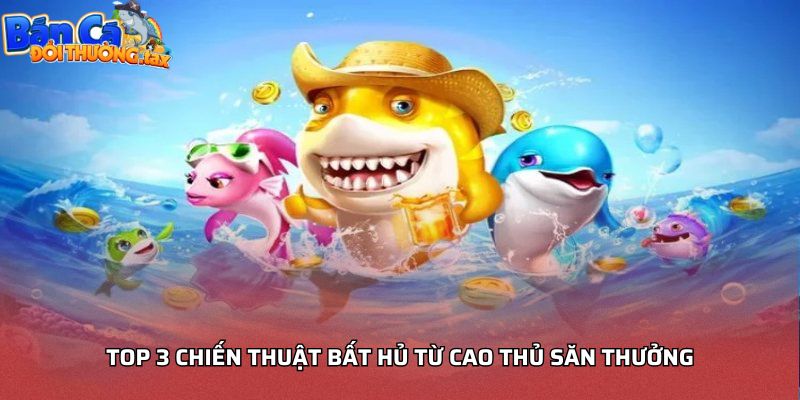 Top 3 chiến thuật bất hủ từ cao thủ săn thưởng