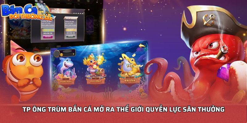 TP Ông Trùm bắn cá mở ra thế giới quyền lực săn thưởng
